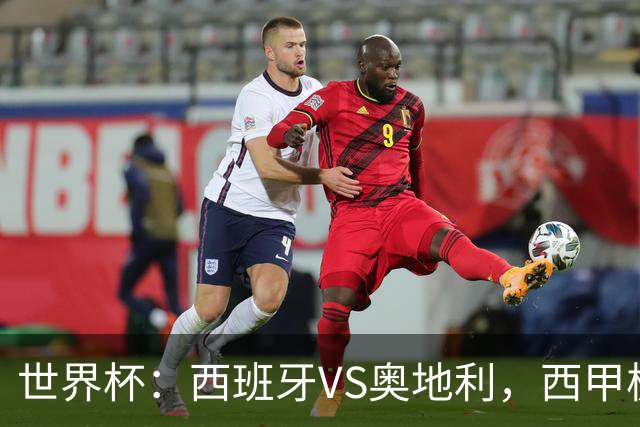 世界杯：西班牙VS奥地利，西甲极致传控硬刚德甲疯抢，奥地利能否再造冷门奇迹？比分预测