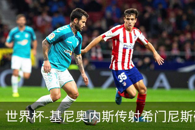 世界杯-基尼奥内斯传射希门尼斯破门 半场墨西哥2-0厄瓜多尔