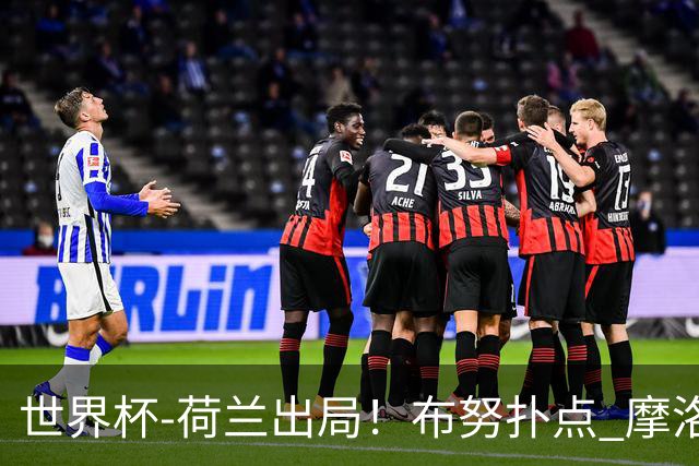 世界杯-荷兰出局！布努扑点 摩洛哥点球战总分4-3进16强