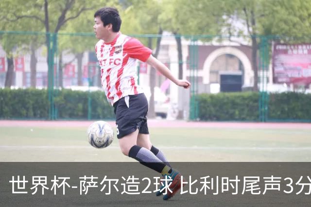 世界杯-萨尔造2球 比利时尾声3分2球2-2塞内加尔进加时