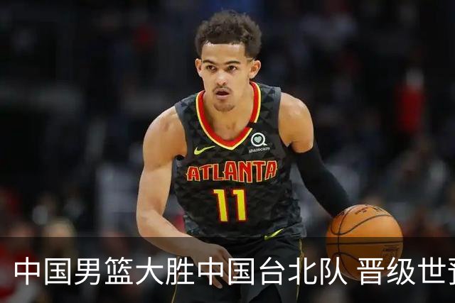 中国男篮大胜中国台北队 晋级世预赛亚洲区第二阶段