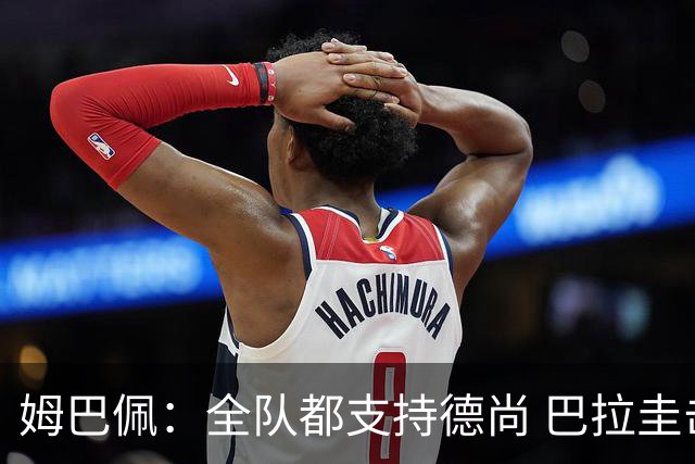 姆巴佩：全队都支持德尚 巴拉圭击败德国我们需认真对待
