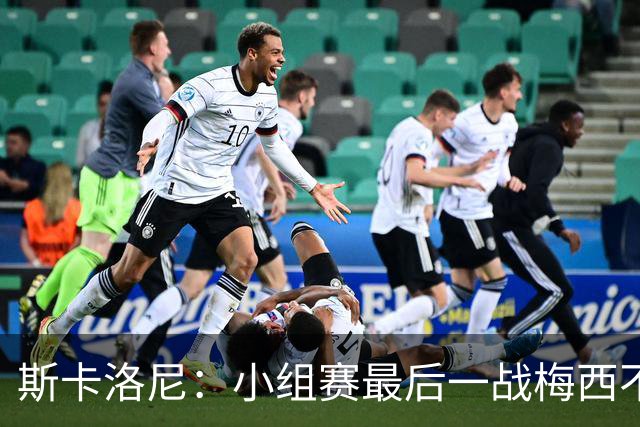 斯卡洛尼：小组赛最后一战梅西不会首发 这是最好的决定
