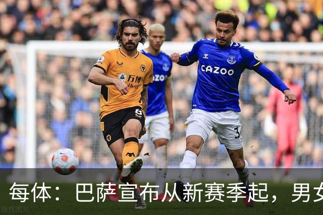 每体：巴萨宣布从新赛季起，男女足球衣将印有巴萨基金会标志