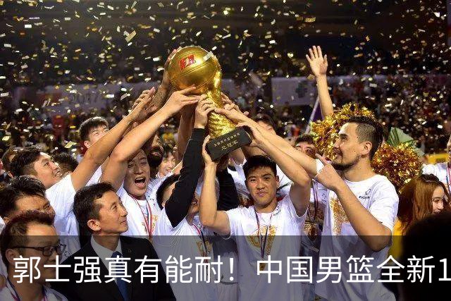 郭士强真有能耐！中国男篮全新12人阵容，世预赛决战日本，赢球即晋级