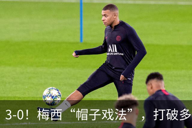 3-0！梅西“帽子戏法”，打破多项纪录，齐达内儿子“发挥失常”
