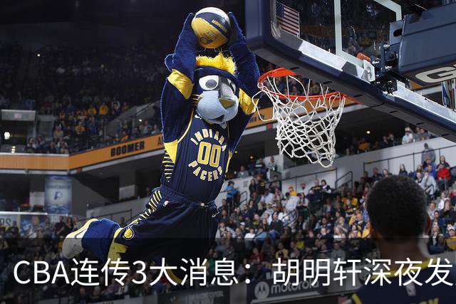 CBA连传3大消息：胡明轩深夜发声，两名小将入选国青，杜锋续约暂缓